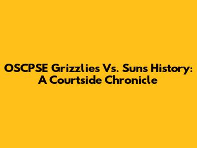 OSCPSE Grizzlies Vs. Suns History: A Courtside Chronicle