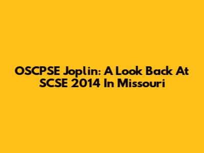 OSCPSE Joplin: A Look Back At SCSE 2014 In Missouri