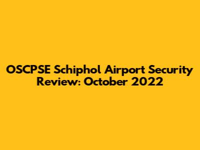 OSCPSE Schiphol Airport Security Review: October 2022