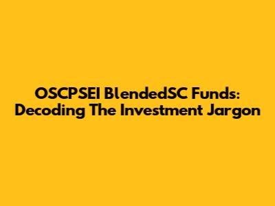 OSCPSEI BlendedSC Funds: Decoding The Investment Jargon
