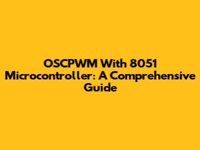 OSCPWM With 8051 Microcontroller: A Comprehensive Guide