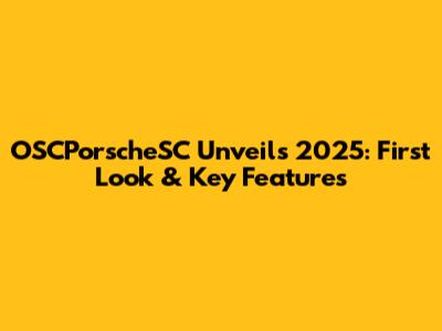OSCPorscheSC Unveils 2025: First Look & Key Features