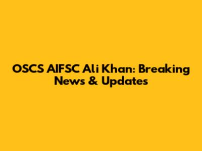 OSCS AIFSC Ali Khan: Breaking News & Updates