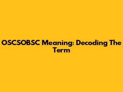 OSCSOBSC Meaning: Decoding The Term