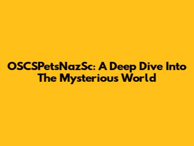 OSCSPetsNazSc: A Deep Dive Into The Mysterious World