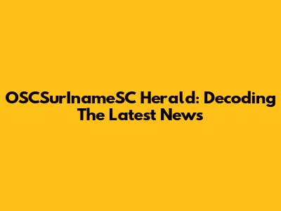 OSCSurInameSC Herald: Decoding The Latest News