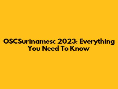 OSCSurinamesc 2023: Everything You Need To Know