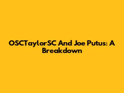 OSCTaylorSC And Joe Putus: A Breakdown