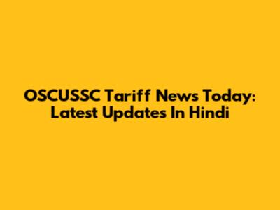 OSCUSSC Tariff News Today: Latest Updates In Hindi