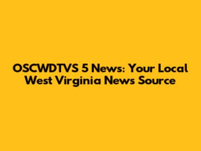OSCWDTVS 5 News: Your Local West Virginia News Source