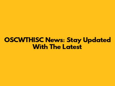 OSCWTHISC News: Stay Updated With The Latest