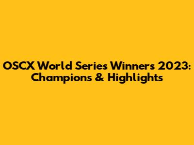 OSCX World Series Winners 2023: Champions & Highlights