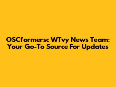 OSCformersc WTvy News Team: Your Go-To Source For Updates