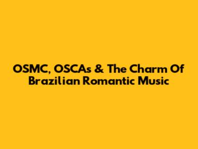 OSMC, OSCAs & The Charm Of Brazilian Romantic Music