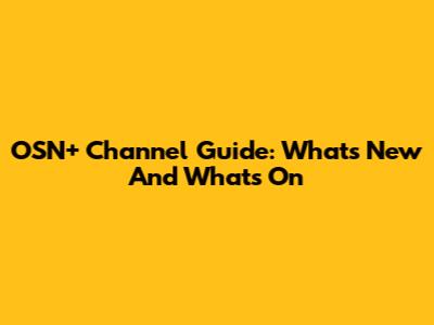 OSN+ Channel Guide: What's New And What's On