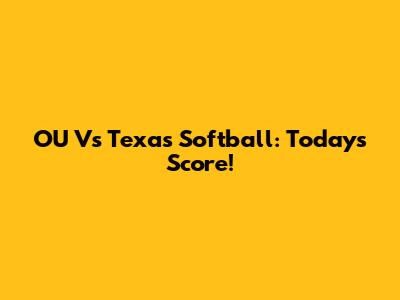 OU Vs Texas Softball: Today's Score!