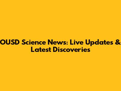 OUSD Science News: Live Updates & Latest Discoveries