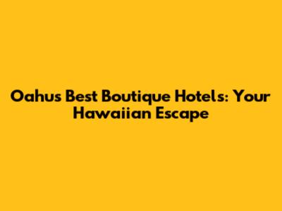Oahu's Best Boutique Hotels: Your Hawaiian Escape