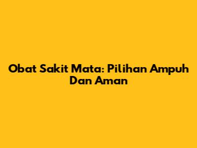 Obat Sakit Mata: Pilihan Ampuh Dan Aman