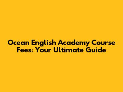 Ocean English Academy Course Fees: Your Ultimate Guide