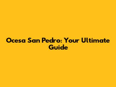 Ocesa San Pedro: Your Ultimate Guide