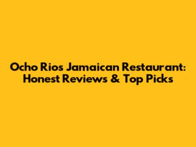 Ocho Rios Jamaican Restaurant: Honest Reviews & Top Picks