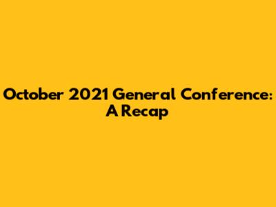 October 2021 General Conference: A Recap