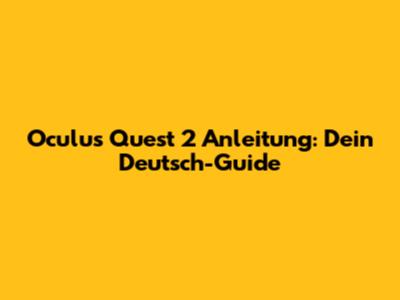 Oculus Quest 2 Anleitung: Dein Deutsch-Guide