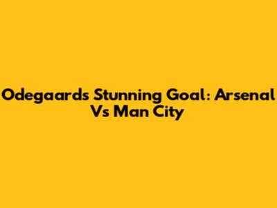 Odegaard's Stunning Goal: Arsenal Vs Man City