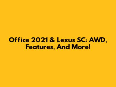 Office 2021 & Lexus SC: AWD, Features, And More!