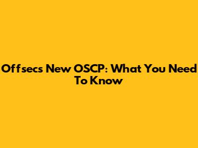 Offsec's New OSCP: What You Need To Know