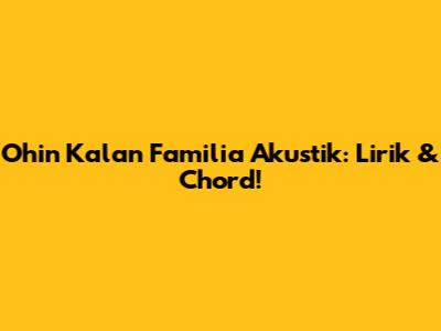 Ohin Kalan Familia Akustik: Lirik & Chord!