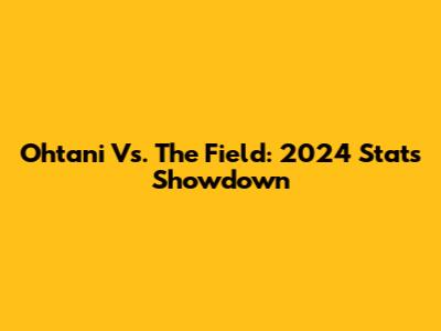 Ohtani Vs. The Field: 2024 Stats Showdown