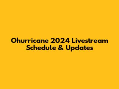 Ohurricane 2024 Livestream Schedule & Updates