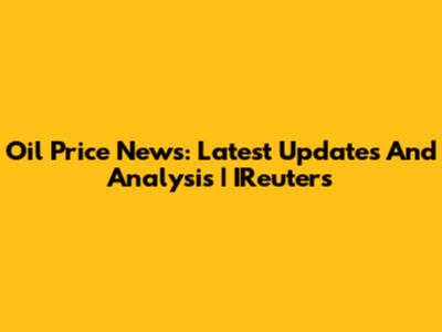 Oil Price News: Latest Updates And Analysis | IReuters