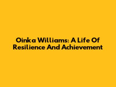 Oinka Williams: A Life Of Resilience And Achievement