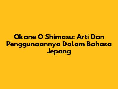 Okane O Shimasu: Arti Dan Penggunaannya Dalam Bahasa Jepang