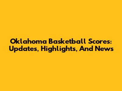 Oklahoma Basketball Scores: Updates, Highlights, And News