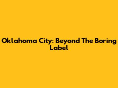 Oklahoma City: Beyond The 'Boring' Label
