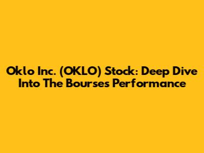 Oklo Inc. (OKLO) Stock: Deep Dive Into The Bourse's Performance