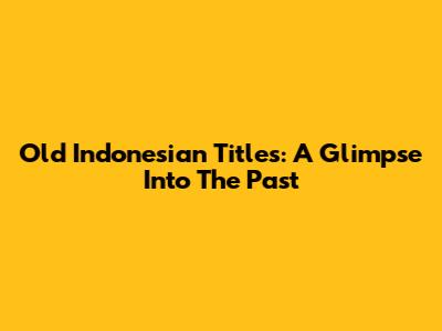 Old Indonesian Titles: A Glimpse Into The Past
