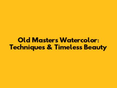 Old Masters Watercolor: Techniques & Timeless Beauty