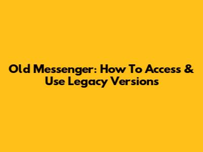 Old Messenger: How To Access & Use Legacy Versions