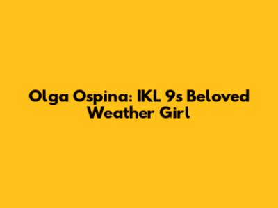 Olga Ospina: IKL 9's Beloved Weather Girl
