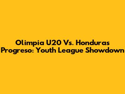 Olimpia U20 Vs. Honduras Progreso: Youth League Showdown