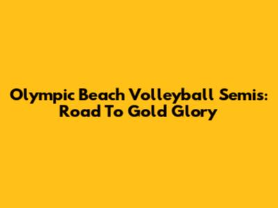 Olympic Beach Volleyball Semis: Road To Gold Glory