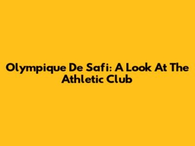 Olympique De Safi: A Look At The Athletic Club