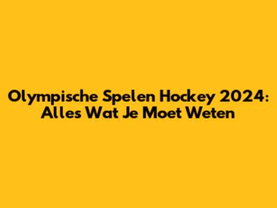 Olympische Spelen Hockey 2024: Alles Wat Je Moet Weten