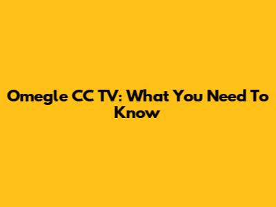 Omegle CC TV: What You Need To Know