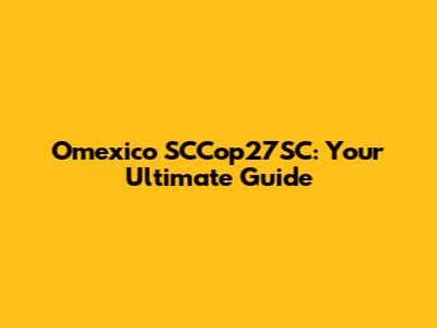 Omexico SCCop27SC: Your Ultimate Guide